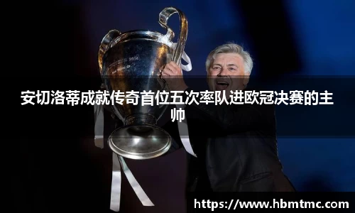 安切洛蒂成就传奇首位五次率队进欧冠决赛的主帅