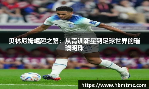 贝林厄姆崛起之路：从青训新星到足球世界的璀璨明珠