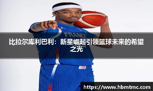 比拉尔库利巴利：新星崛起引领篮球未来的希望之光
