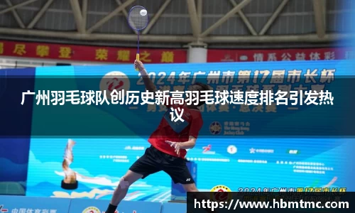 广州羽毛球队创历史新高羽毛球速度排名引发热议