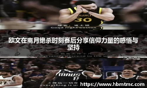 欧文在斋月绝杀时刻赛后分享信仰力量的感悟与坚持